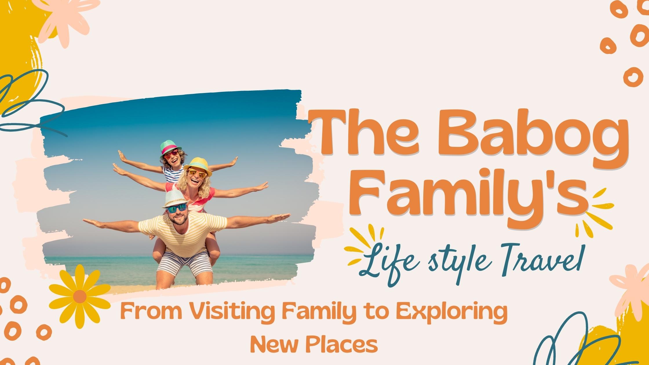The Babog Family’s Lifestyle Travel Blog: From Visiting Family to Exploring New Places