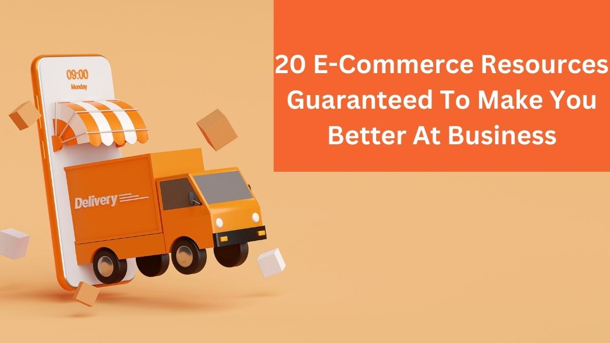 20 E-Commerce Resources Guaranteed To Make You Better At Business